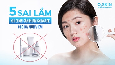 5 sai lầm tai hại khi chọn sản phẩm skincare cho da đang bị mụn viêm