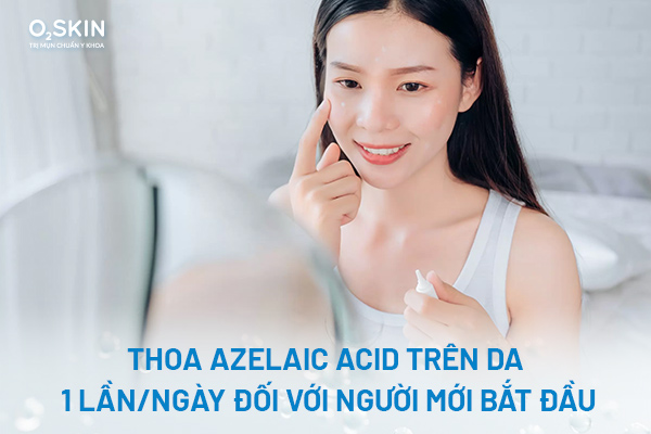 Thoa Azelaic Acid trên da 1 lần/ngày đối với người mới bắt đầu sử dụng